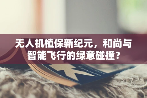 无人机植保新纪元，和尚与智能飞行的绿意碰撞？