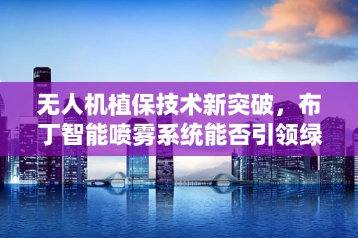 无人机植保技术新突破，布丁智能喷雾系统能否引领绿色革命？