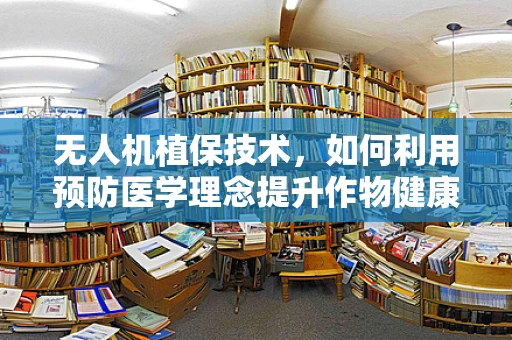 无人机植保技术，如何利用预防医学理念提升作物健康？