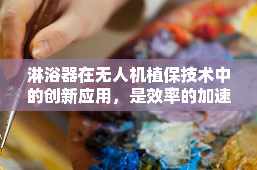 淋浴器在无人机植保技术中的创新应用，是效率的加速器还是概念的误区？