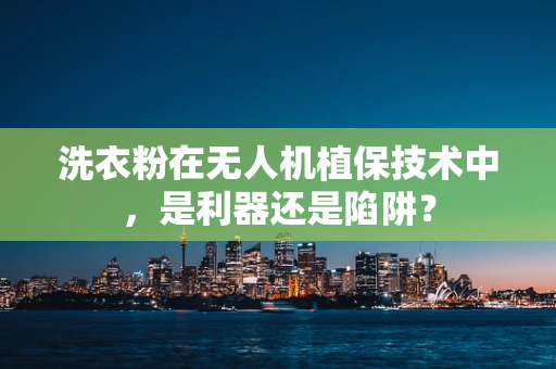 洗衣粉在无人机植保技术中，是利器还是陷阱？