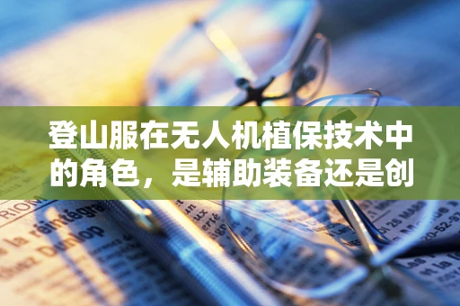 登山服在无人机植保技术中的角色，是辅助装备还是创新应用？