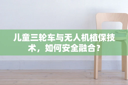 儿童三轮车与无人机植保技术，如何安全融合？