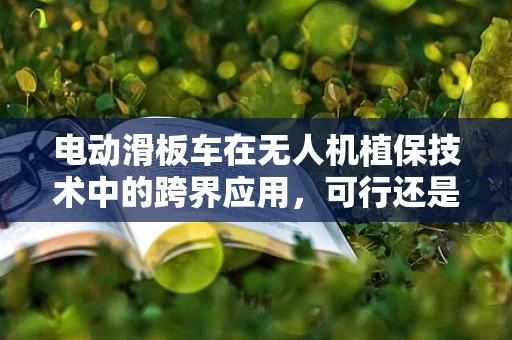 电动滑板车在无人机植保技术中的跨界应用，可行还是挑战？
