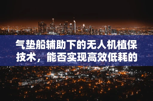 气垫船辅助下的无人机植保技术，能否实现高效低耗的农田作业？