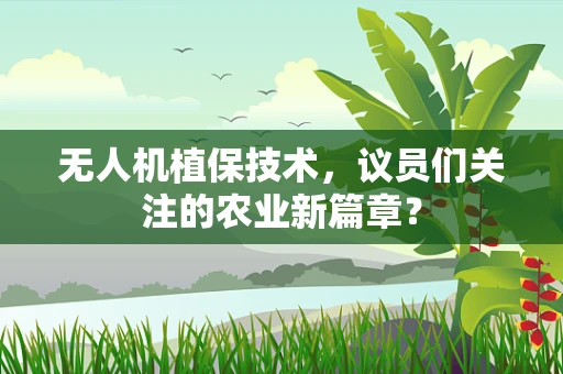 无人机植保技术，议员们关注的农业新篇章？