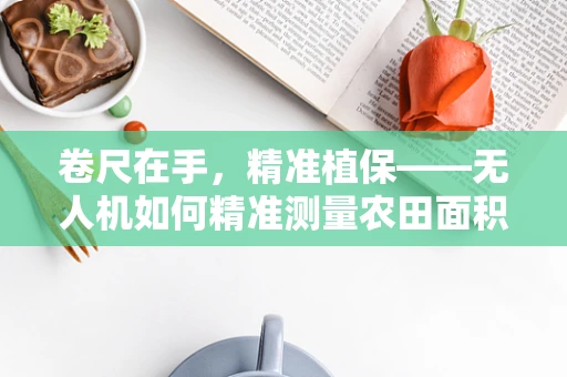 卷尺在手，精准植保——无人机如何精准测量农田面积？