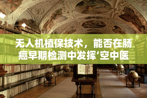 无人机植保技术，能否在肠癌早期检测中发挥‘空中医生’的作用？
