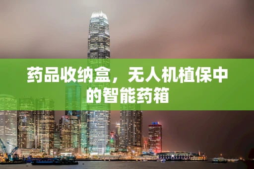 药品收纳盒，无人机植保中的智能药箱