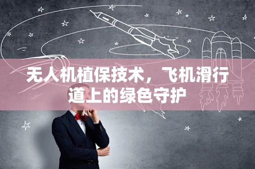 无人机植保技术，飞机滑行道上的绿色守护