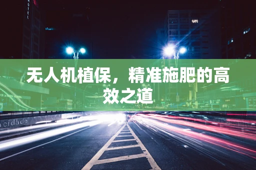 无人机植保，精准施肥的高效之道