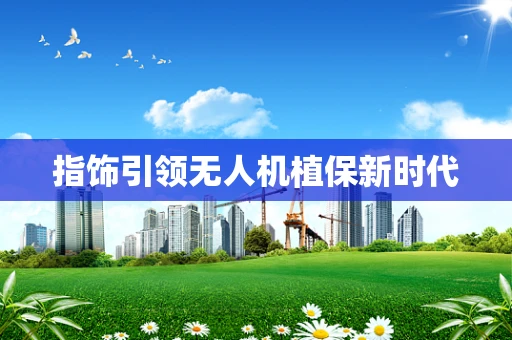 指饰引领无人机植保新时代