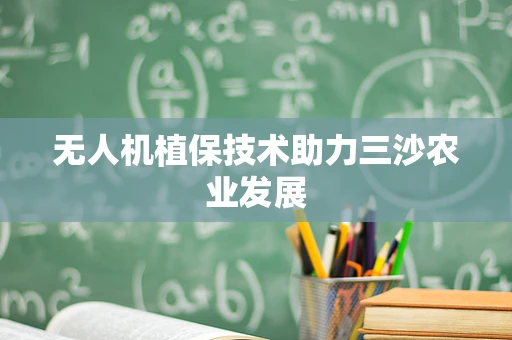 无人机植保技术助力三沙农业发展