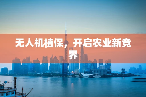 无人机植保，开启农业新竞界