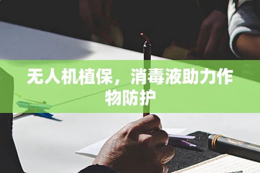 无人机植保，消毒液助力作物防护
