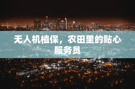 无人机植保，农田里的贴心服务员