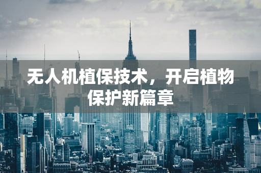 无人机植保技术，开启植物保护新篇章