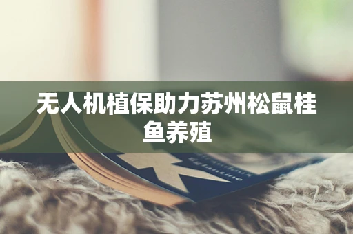 无人机植保助力苏州松鼠桂鱼养殖