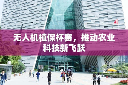 无人机植保杯赛，推动农业科技新飞跃