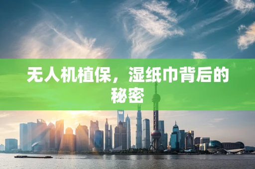 无人机植保，湿纸巾背后的秘密