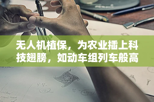 无人机植保，为农业插上科技翅膀，如动车组列车般高效前行