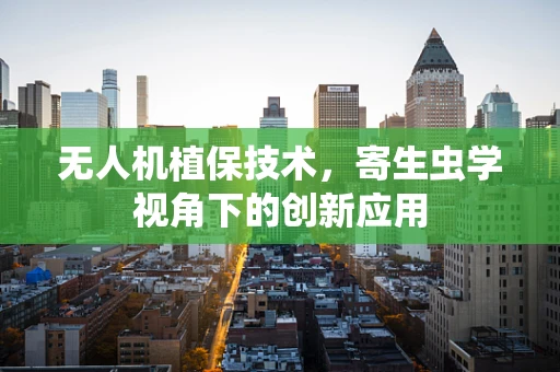 无人机植保技术，寄生虫学视角下的创新应用