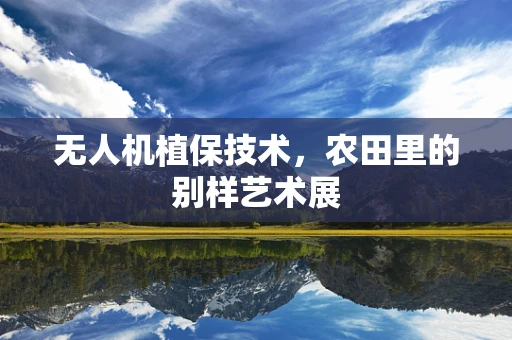 无人机植保技术，农田里的别样艺术展