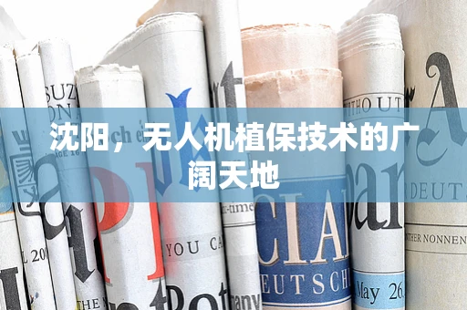 沈阳，无人机植保技术的广阔天地