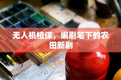 无人机植保，编剧笔下的农田新剧