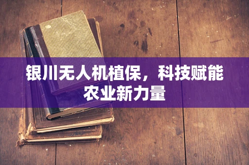 银川无人机植保，科技赋能农业新力量
