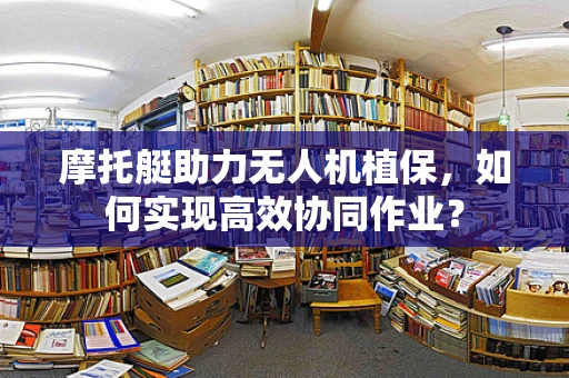 摩托艇助力无人机植保，如何实现高效协同作业？