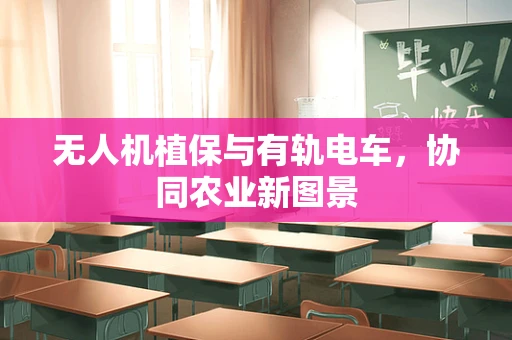 无人机植保与有轨电车，协同农业新图景