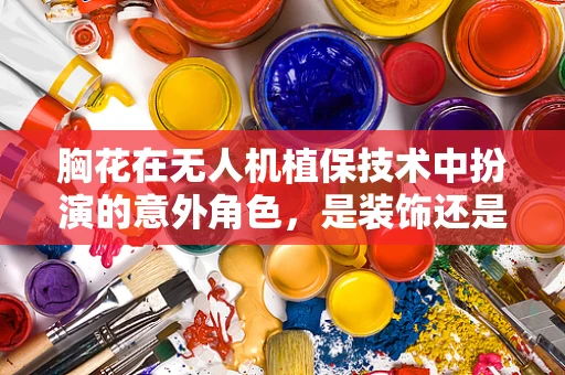 胸花在无人机植保技术中扮演的意外角色，是装饰还是功能？