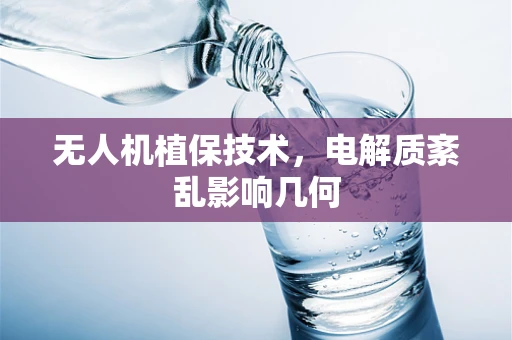 无人机植保技术，电解质紊乱影响几何