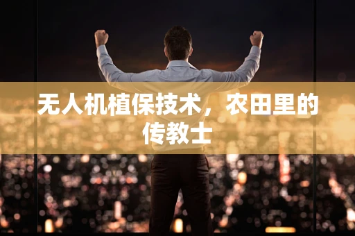 无人机植保技术，农田里的传教士