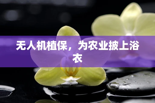 无人机植保，为农业披上浴衣