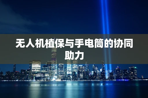 无人机植保与手电筒的协同助力
