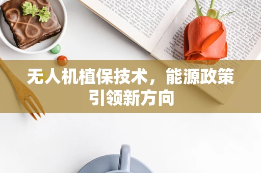 无人机植保技术，能源政策引领新方向