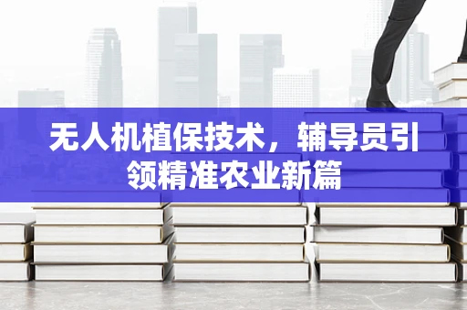 无人机植保技术，辅导员引领精准农业新篇