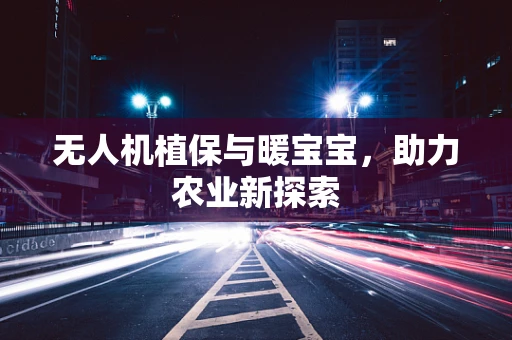 无人机植保与暖宝宝，助力农业新探索
