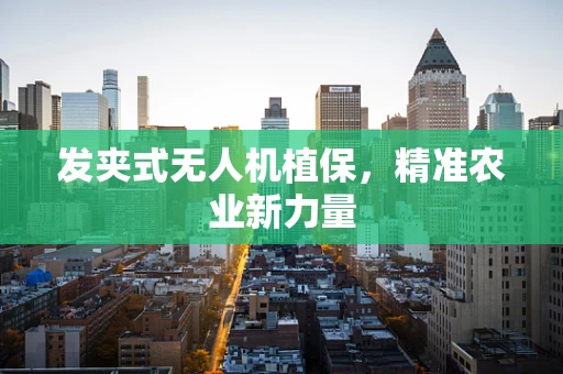 发夹式无人机植保，精准农业新力量