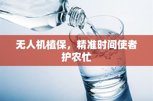 无人机植保，精准时间使者护农忙