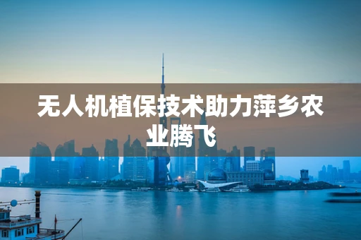 无人机植保技术助力萍乡农业腾飞
