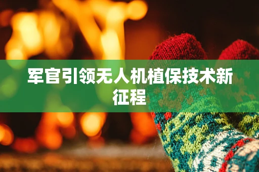 军官引领无人机植保技术新征程