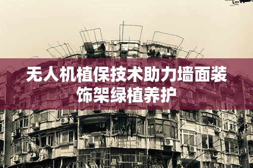 无人机植保技术助力墙面装饰架绿植养护