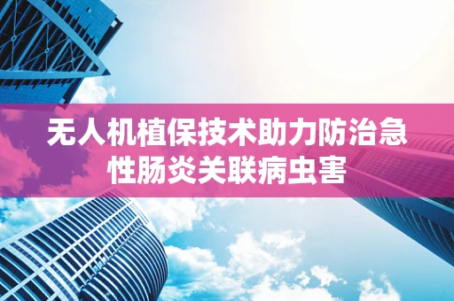 无人机植保技术助力防治急性肠炎关联病虫害
