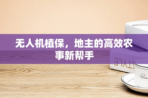 无人机植保，地主的高效农事新帮手