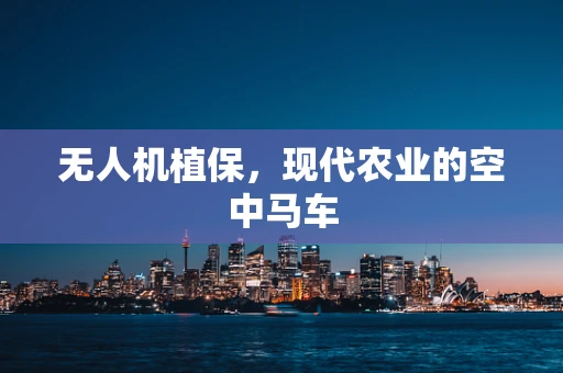 无人机植保，现代农业的空中马车