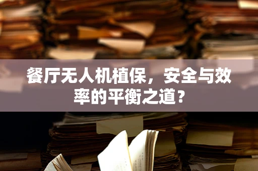 餐厅无人机植保，安全与效率的平衡之道？