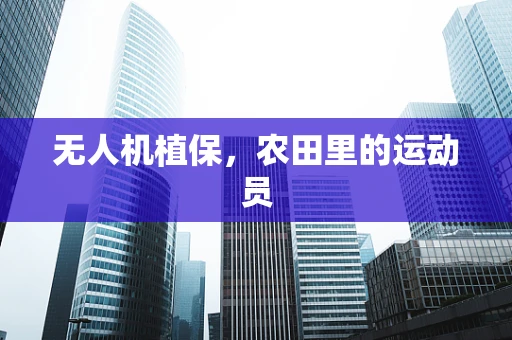 无人机植保，农田里的运动员